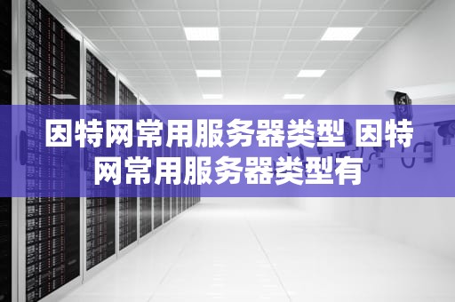因特网常用服务器类型 因特网常用服务器类型有