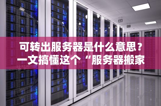 可转出服务器是什么意思？一文搞懂这个“服务器搬家”的黑科技！