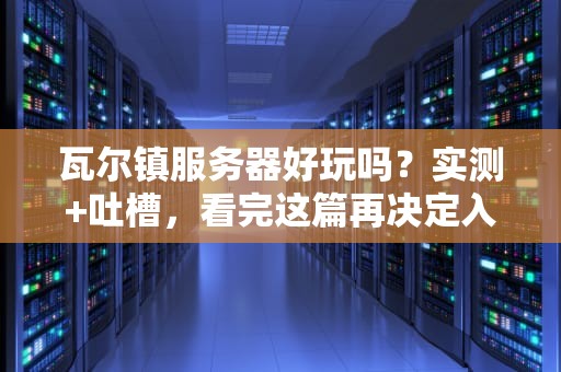瓦尔镇服务器好玩吗？实测+吐槽，看完这篇再决定入坑！