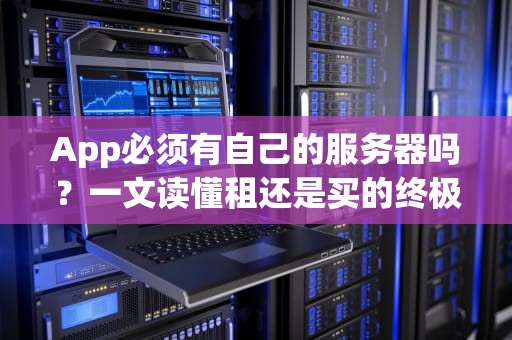 App必须有自己的服务器吗？一文读懂租还是买的终极选择！