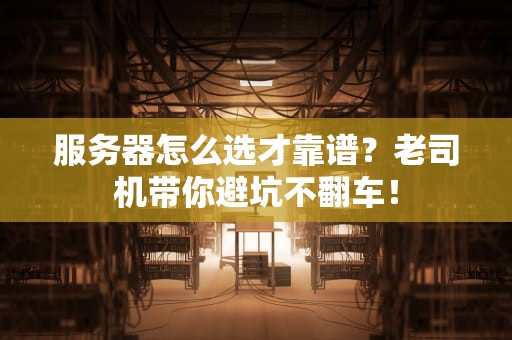 服务器怎么选才靠谱？老司机带你避坑不翻车！