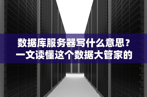 数据库服务器写什么意思？一文读懂这个数据大管家的日常！