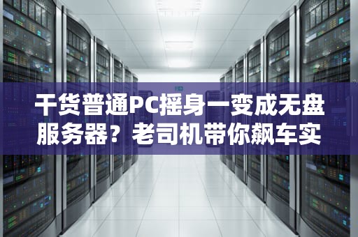 干货普通PC摇身一变成无盘服务器？老司机带你飙车实测！
