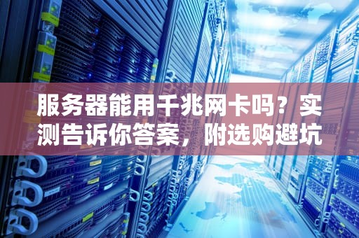 服务器能用千兆网卡吗？实测告诉你答案，附选购避坑指南！