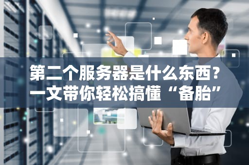 第二个服务器是什么东西？一文带你轻松搞懂“备胎”服务器的妙用！