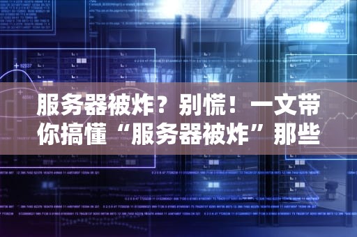 服务器被炸？别慌！一文带你搞懂“服务器被炸”那些事儿