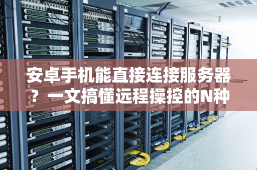 安卓手机能直接连接服务器？一文搞懂远程操控的N种骚操作！