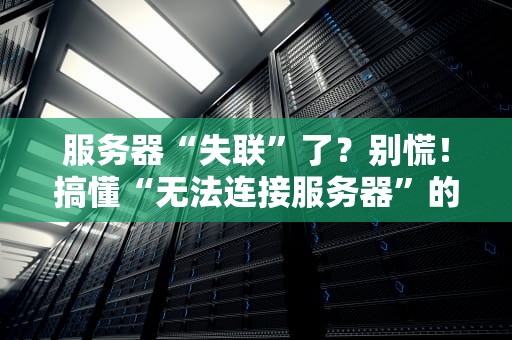 服务器“失联”了？别慌！搞懂“无法连接服务器”的5种原因和急救方案
