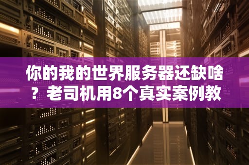 你的我的世界服务器还缺啥？老司机用8个真实案例教你避坑！