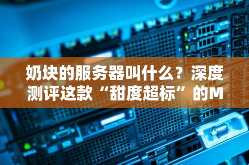 奶块的服务器叫什么？深度测评这款“甜度超标”的MC服务器！