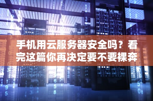 手机用云服务器安全吗？看完这篇你再决定要不要裸奔上网！