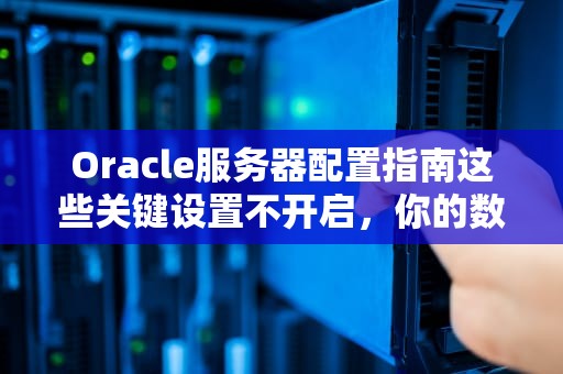 Oracle服务器配置指南这些关键设置不开启，你的数据库要“罢工”啦！