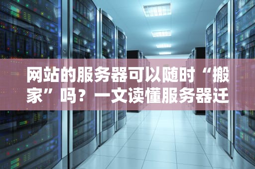 网站的服务器可以随时“搬家”吗？一文读懂服务器迁移那些事儿！