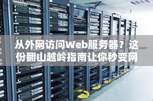 从外网访问Web服务器？这份翻山越岭指南让你秒变网络老司机！
