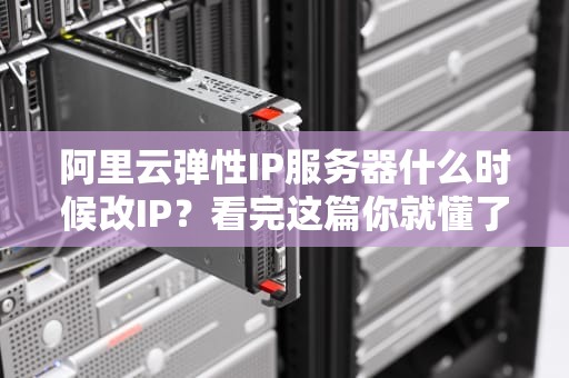 阿里云弹性IP服务器什么时候改IP？看完这篇你就懂了！