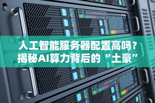 人工智能服务器配置高吗？揭秘AI算力背后的“土豪”装备！