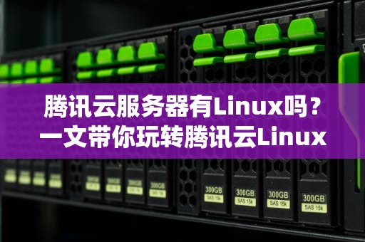腾讯云服务器有Linux吗？一文带你玩转腾讯云Linux系统！