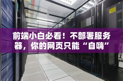 前端小白必看！不部署服务器，你的网页只能“自嗨”吗？