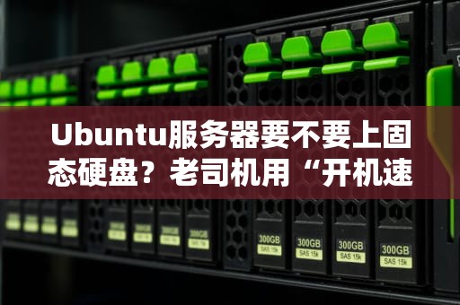 Ubuntu服务器要不要上固态硬盘？老司机用“开机速度”和“钱包厚度”告诉你答案！
