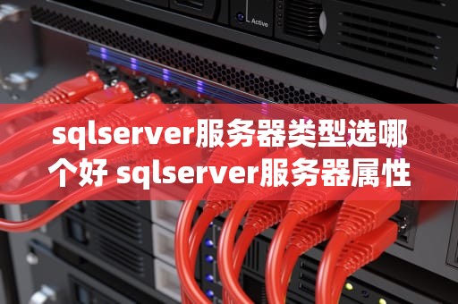 sqlserver服务器类型选哪个好 sqlserver服务器属性在哪