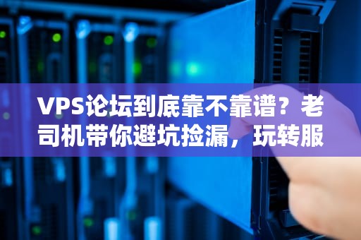 VPS论坛到底靠不靠谱？老司机带你避坑捡漏，玩转服务器江湖！