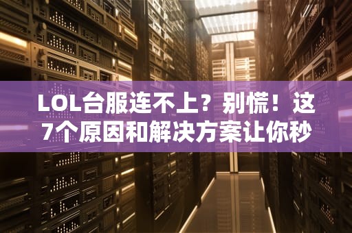 LOL台服连不上？别慌！这7个原因和解决方案让你秒变排位大神