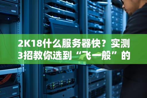 2K18什么服务器快？实测3招教你选到“飞一般”的游戏体验！