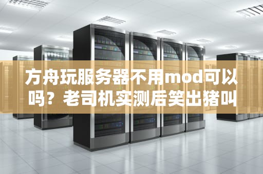 方舟玩服务器不用mod可以吗？老司机实测后笑出猪叫！