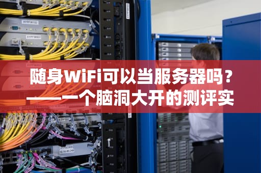 随身WiFi可以当服务器吗？——一个脑洞大开的测评实验