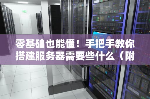 零基础也能懂！手把手教你搭建服务器需要些什么（附避坑指南）