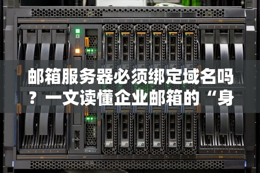 邮箱服务器必须绑定域名吗？一文读懂企业邮箱的“身份证”问题！