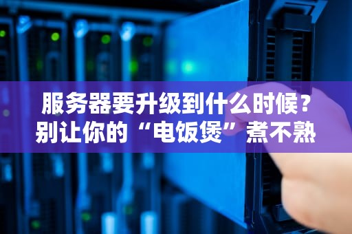 服务器要升级到什么时候？别让你的“电饭煲”煮不熟饭还费电！