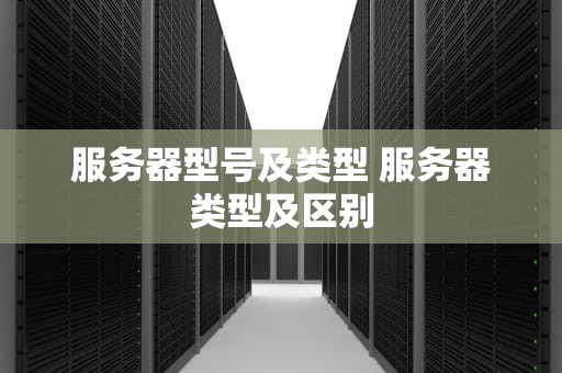 服务器型号及类型 服务器类型及区别