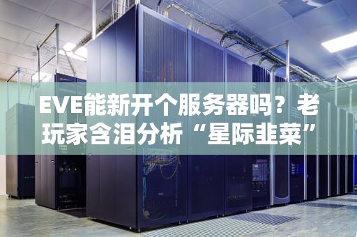 EVE能新开个服务器吗？老玩家含泪分析“星际韭菜”的终极幻想！