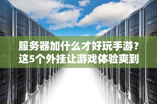 服务器加什么才好玩手游？这5个外挂让游戏体验爽到飞起！