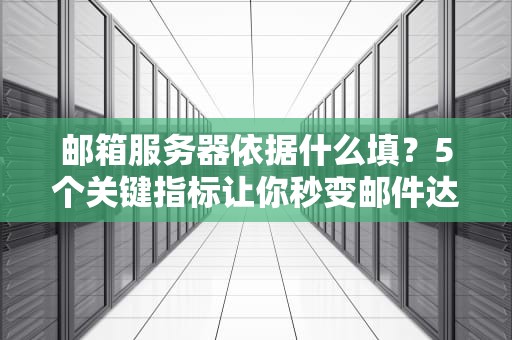 邮箱服务器依据什么填？5个关键指标让你秒变邮件达人！