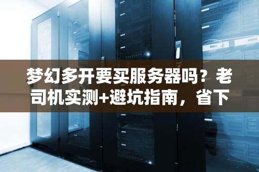 梦幻多开要买服务器吗？老司机实测+避坑指南，省下一台PS5！