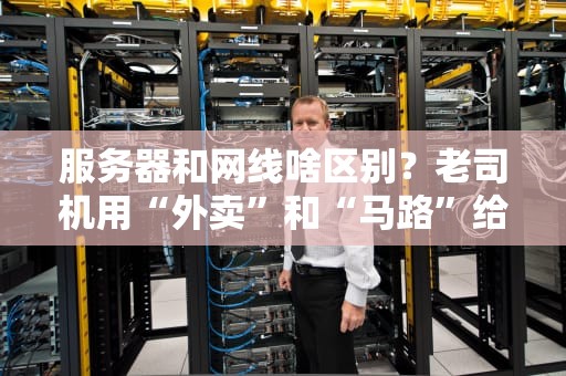服务器和网线啥区别？老司机用“外卖”和“马路”给你讲透！