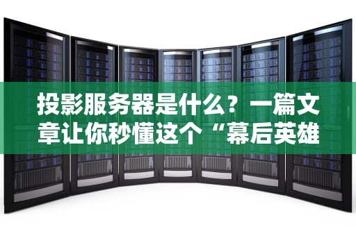 投影服务器是什么？一篇文章让你秒懂这个“幕后英雄”！