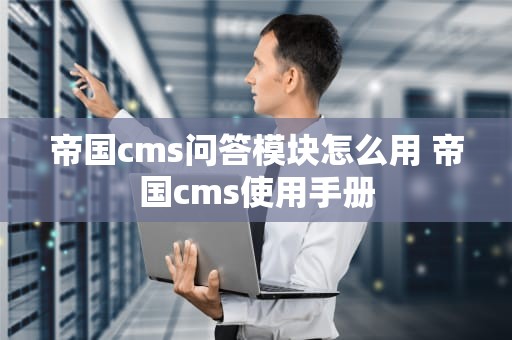 帝国cms问答模块怎么用 帝国cms使用手册
