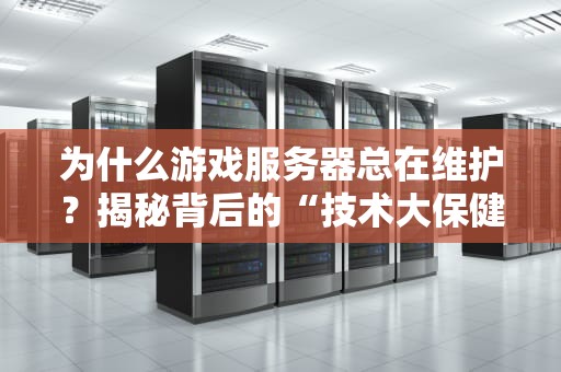 为什么游戏服务器总在维护？揭秘背后的“技术大保健”