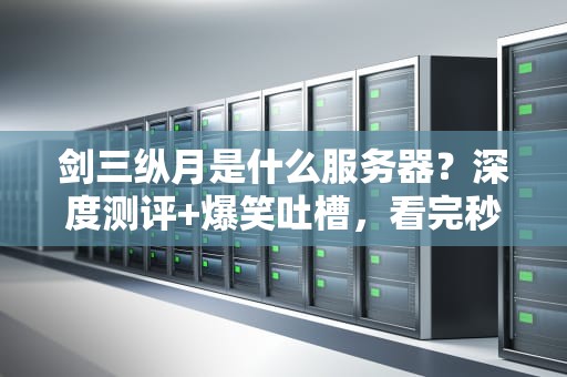 剑三纵月是什么服务器？深度测评+爆笑吐槽，看完秒懂！