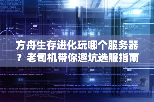 方舟生存进化玩哪个服务器？老司机带你避坑选服指南！