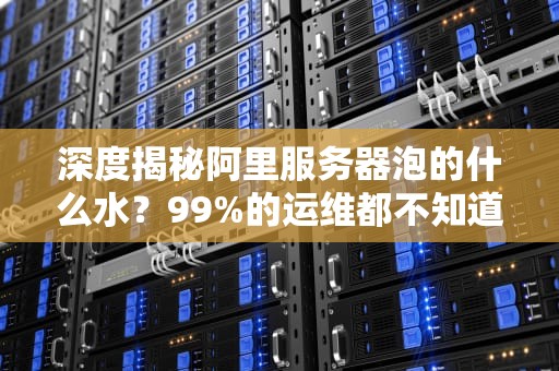 深度揭秘阿里服务器泡的什么水？99%的运维都不知道的液冷黑科技