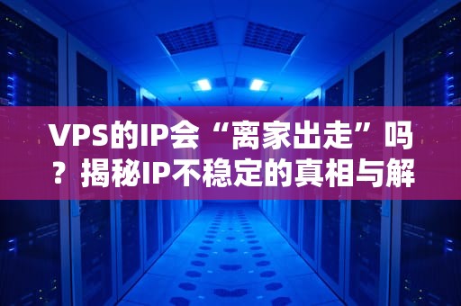 VPS的IP会“离家出走”吗？揭秘IP不稳定的真相与解决方案！