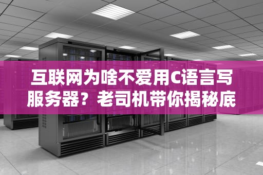 互联网为啥不爱用C语言写服务器？老司机带你揭秘底层真相！