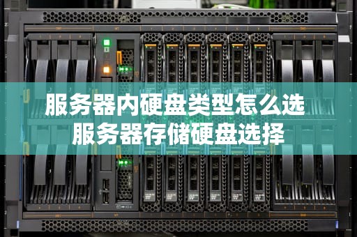 服务器内硬盘类型怎么选 服务器存储硬盘选择