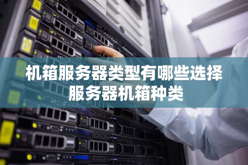 机箱服务器类型有哪些选择 服务器机箱种类