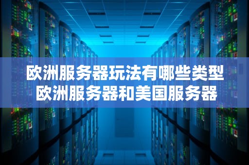 欧洲服务器玩法有哪些类型 欧洲服务器和美国服务器哪个好