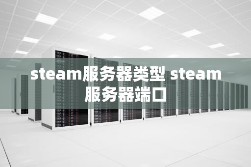 steam服务器类型 steam服务器端口